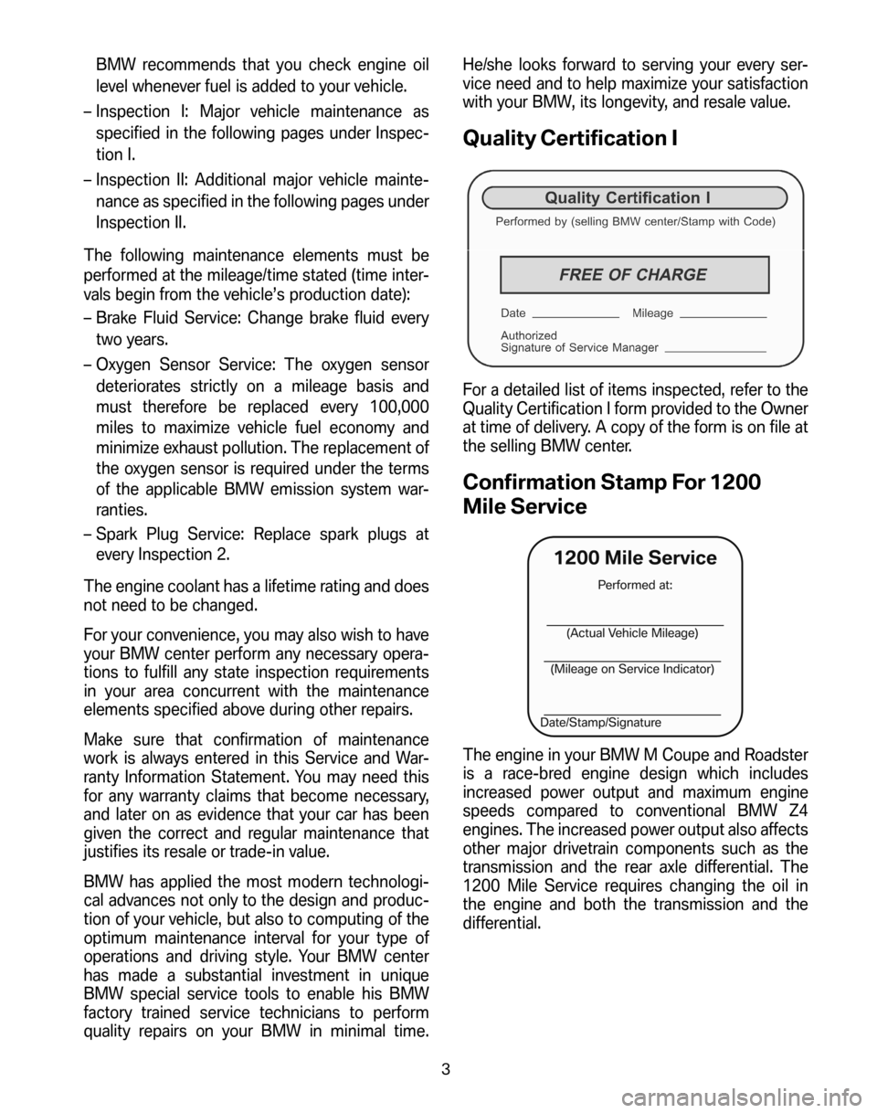 BMW Z4M ROADSTER 2006 E85 Service and warranty information BMW recommends that you check engine oil 
level whenever fuel is added to your vehicle. 
– Inspection I: Major vehicle maintenance as  specified in the following pages under Inspec-
tion I. 
– Ins