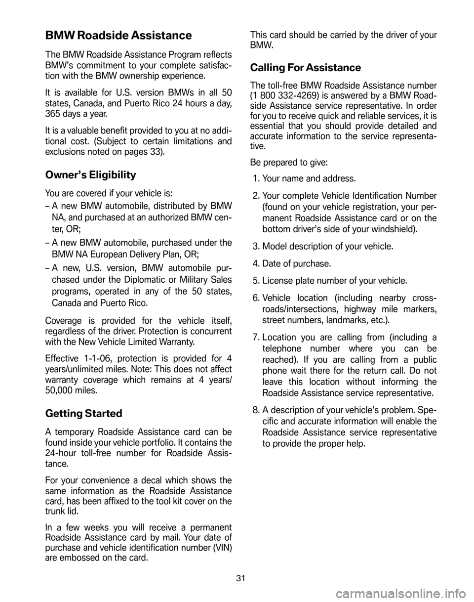 BMW Z4 ROADSTER 2006 E85 Service and warranty information BMW Roadside Assistance
The BMW Roadside Assistance Program reflects
BMW’s commitment to your complete satisfac-
tion with the BMW ownership experience.
It is available for U.S. version BMWs in al BMW Z4 ROADSTER 2006 E85 Service and warranty information BMW Roadside Assistance
The BMW Roadside Assistance Program reflects
BMW’s commitment to your complete satisfac-
tion with the BMW ownership experience.
It is available for U.S. version BMWs in al