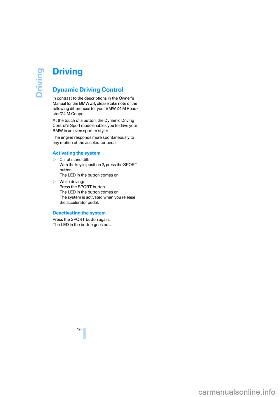 BMW Z4M ROADSTER 2007 E85 Owners Manual Driving
16
Driving
Dynamic Driving Control
In contrast to the descriptions in the Owners 
Manual for the BMW Z4, please take note of the 
following differences for your BMW Z4 M Road-
ster/Z4 M Coupe