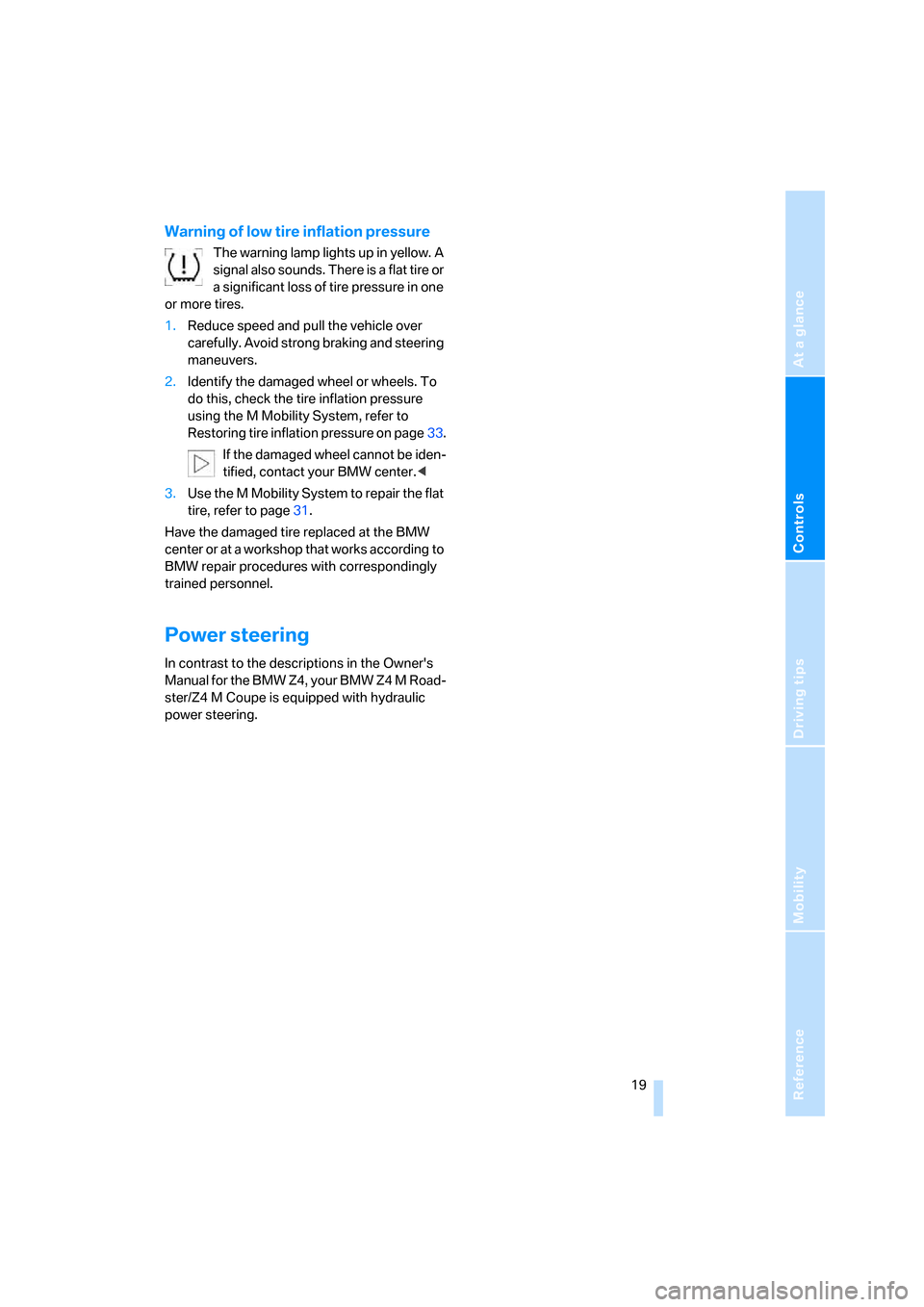 BMW Z4M COUPE 2007 E86 Owners Manual Reference
At a glance
Controls
Driving tips
Mobility
 19
Warning of low tire inflation pressure
The warning lamp lights up in yellow. A 
signal also sounds. There is a flat tire or 
a significant loss