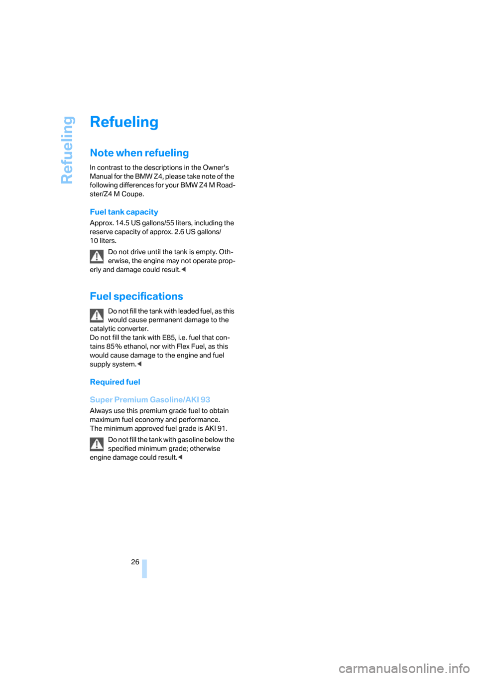 BMW Z4M ROADSTER 2007 E85 Owners Guide Refueling
26
Refueling
Note when refueling
In contrast to the descriptions in the Owners 
Manual for the BMW Z4, please take note of the 
following differences for your BMW Z4 M Road-
ster/Z4 M Coupe