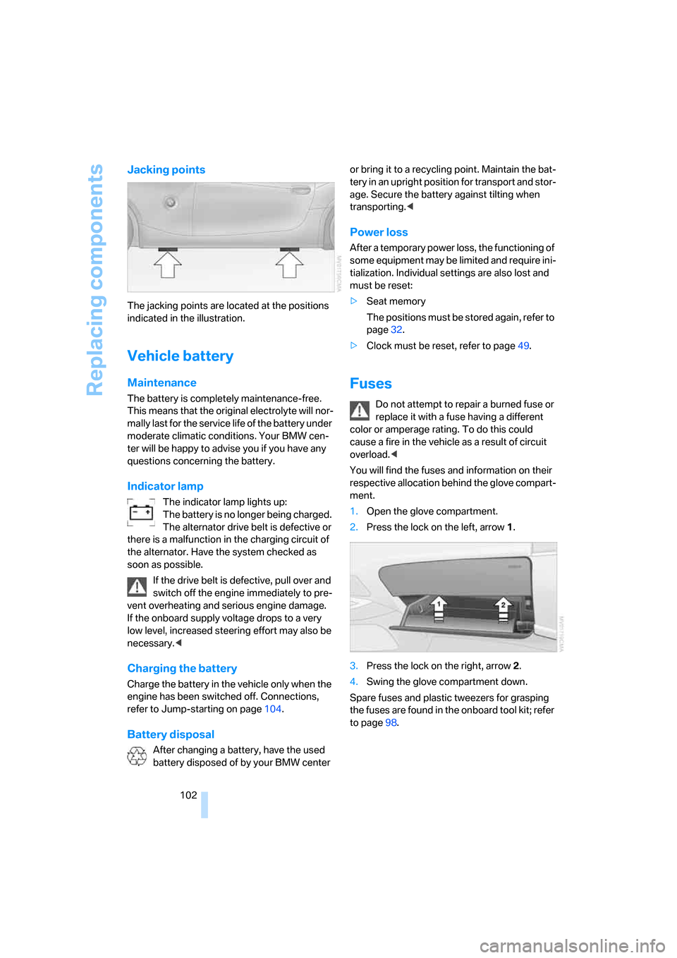 BMW Z4 3.0SI ROADSTER 2007 E85 Service Manual Replacing components
102
Jacking points
The jacking points are located at the positions 
indicated in the illustration.
Vehicle battery
Maintenance
The battery is completely maintenance-free. 
This me