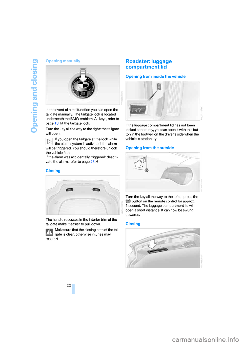 BMW Z4 3.0SI ROADSTER 2007 E85 Owners Manual Opening and closing
22
Opening manually
In the event of a malfunction you can open the
tailgate manually. The tailgate lock is located
underneath the BMW emblem. All keys, refer to
page18, fit the BMW Z4 3.0SI ROADSTER 2007 E85 Owners Manual Opening and closing
22
Opening manually
In the event of a malfunction you can open the
tailgate manually. The tailgate lock is located
underneath the BMW emblem. All keys, refer to
page18, fit the