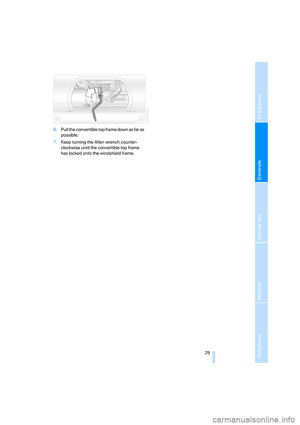 BMW Z4 3.0I COUPE 2007 E86 Owners Manual Reference
At a glance
Controls
Driving tips
Mobility
 29
6.Pull the convertible top frame down as far as 
possible.
7.Keep turning the Allen wrench counter-
clockwise until the convertible top frame 
