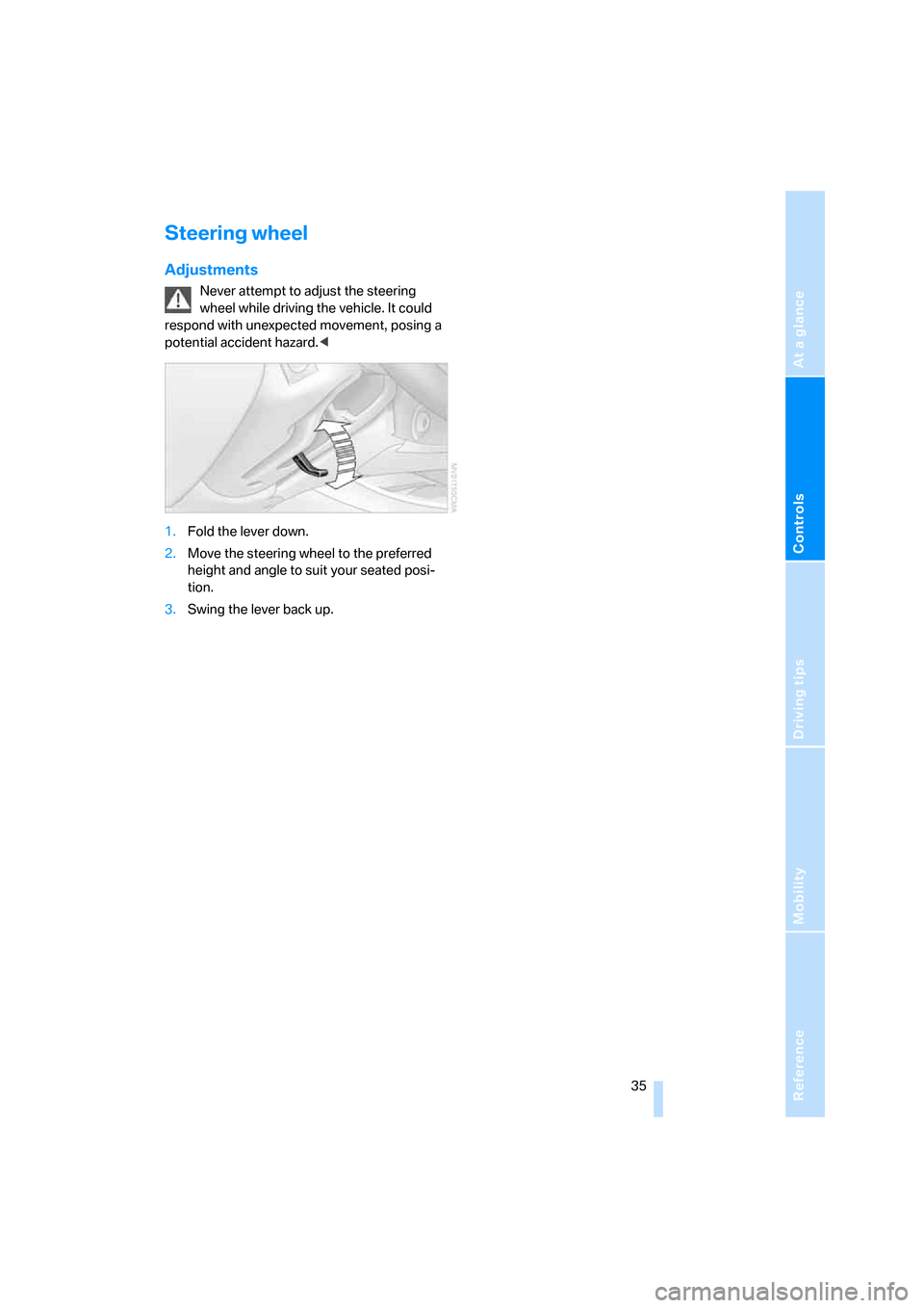 BMW Z4 3.0SI COUPE 2007 E86 Owners Guide Reference
At a glance
Controls
Driving tips
Mobility
 35
Steering wheel
Adjustments
Never attempt to adjust the steering 
wheel while driving the vehicle. It could 
respond with unexpected movement, p