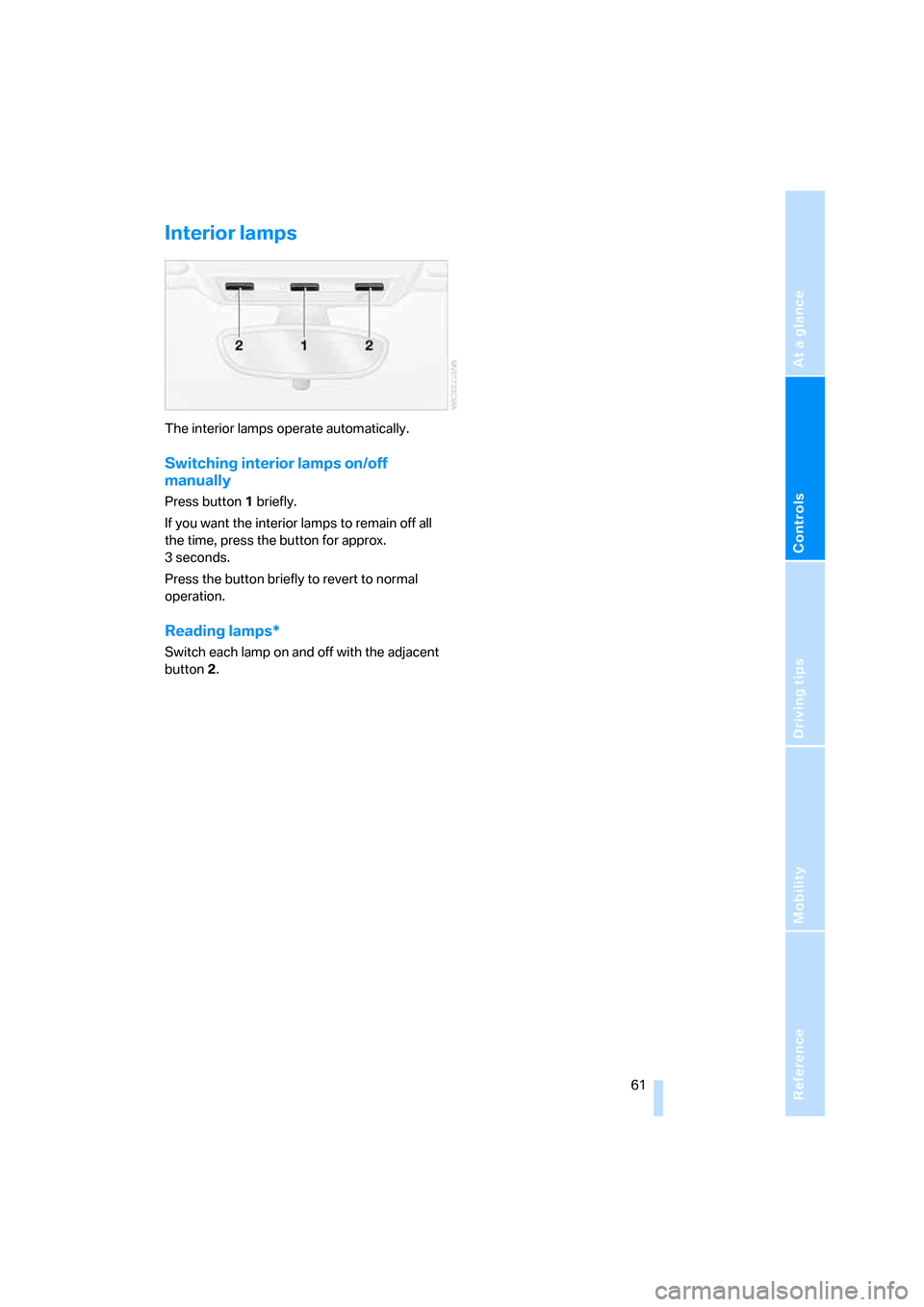 BMW Z4 3.0SI ROADSTER 2007 E85 Repair Manual Reference
At a glance
Controls
Driving tips
Mobility
 61
Interior lamps 
The interior lamps operate automatically.
Switching interior lamps on/off 
manually
Press button1 briefly.
If you want the inte