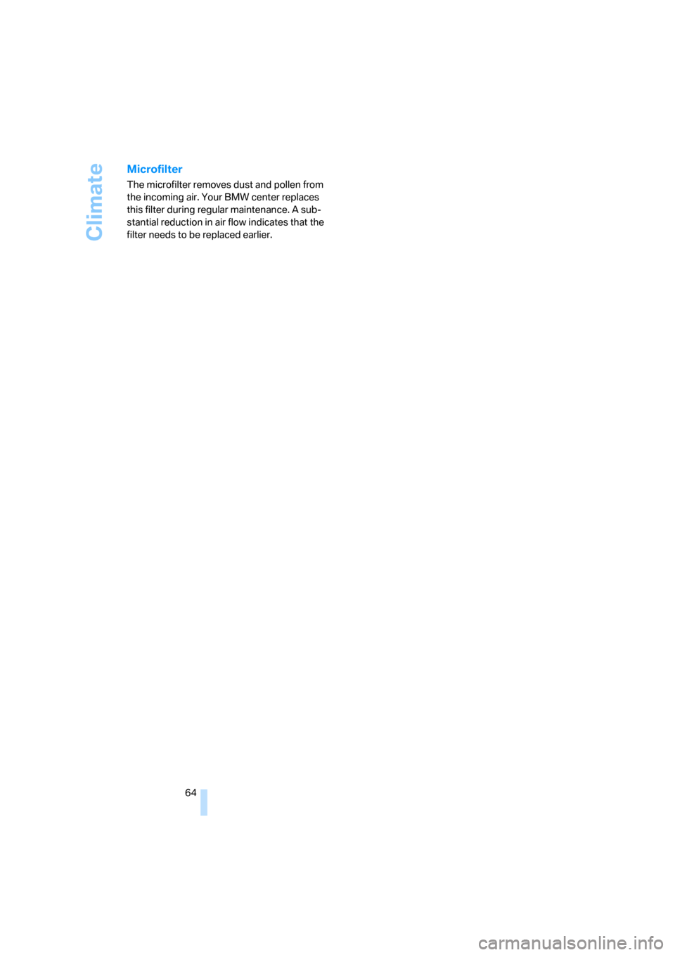 BMW Z4 3.0SI ROADSTER 2007 E85 Repair Manual Climate
64
Microfilter
The microfilter removes dust and pollen from 
the incoming air. Your BMW center replaces 
this filter during regular maintenance. A sub-
stantial reduction in air flow indicates