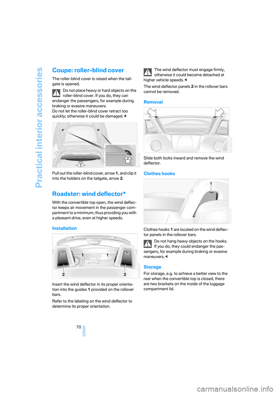 BMW Z4 3.0I ROADSTER 2007 E85 Manual PDF Practical interior accessories
70
Coupe: roller-blind cover
The roller-blind cover is raised when the tail-
gate is opened.
Do not place heavy or hard objects on the 
roller-blind cover. If you do, th