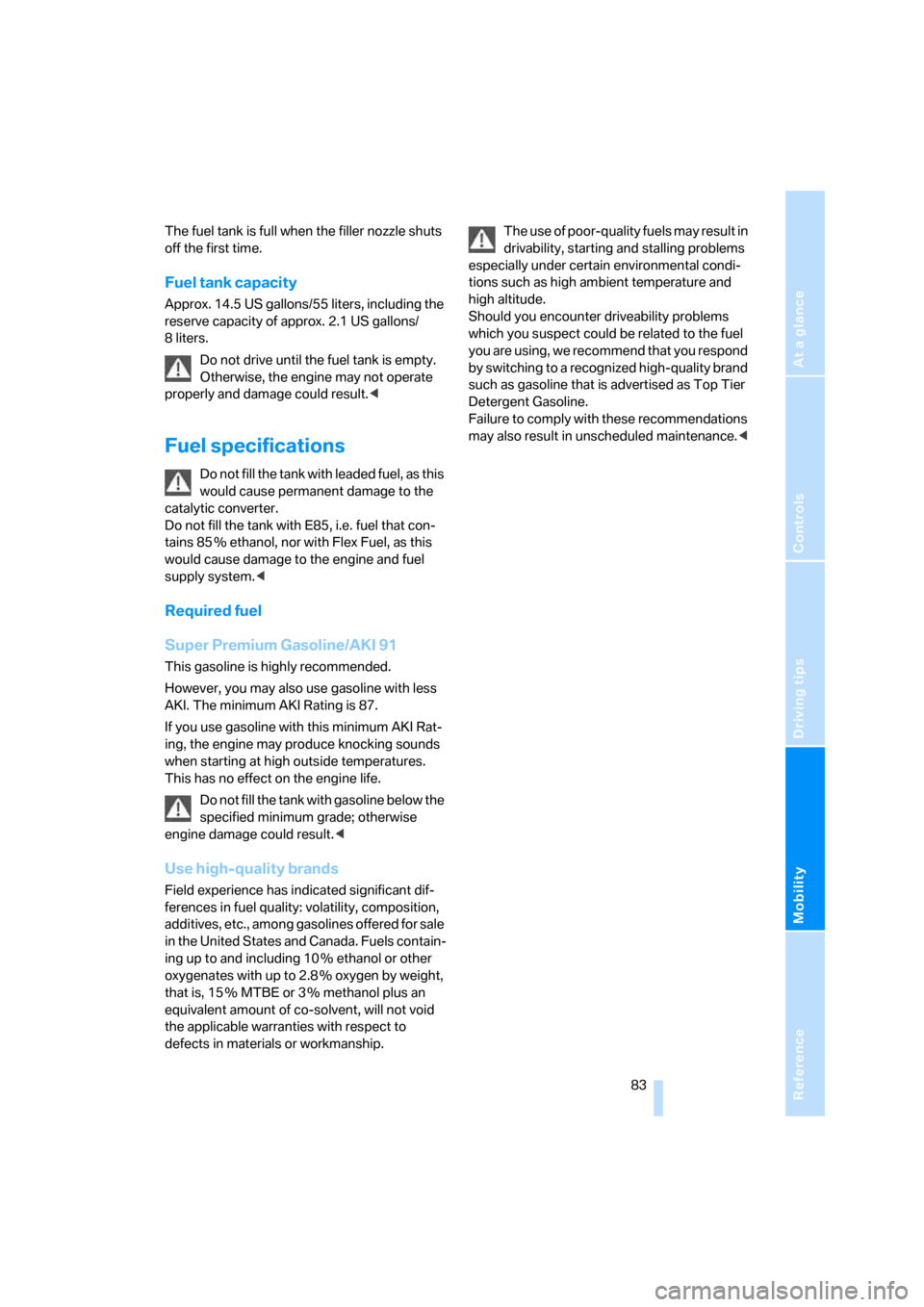 BMW Z4 3.0SI ROADSTER 2007 E85 Owners Manual Reference
At a glance
Controls
Driving tips
Mobility
 83
The fuel tank is full when the filler nozzle shuts 
off the first time.
Fuel tank capacity
Approx. 14.5 US gallons/55 liters, including the 
re
