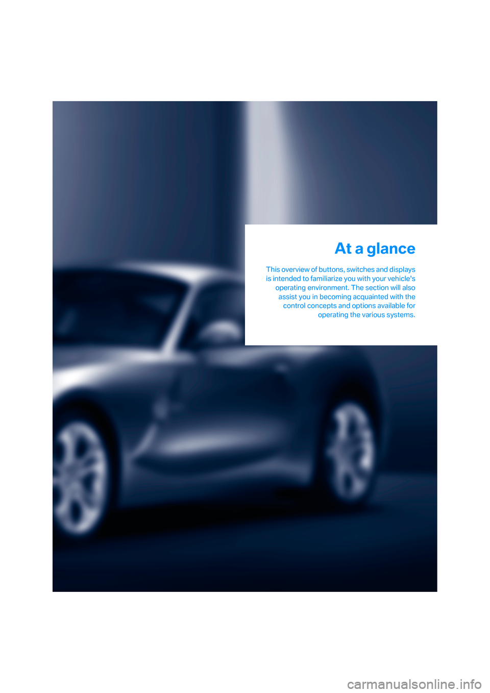 BMW Z4 3.0I COUPE 2008 E86 User Guide At a glance
This overview of buttons, switches and displays
is intended to familiarize you with your vehicles
operating environment. The section will also
assist you in becoming acquainted with the
c BMW Z4 3.0I COUPE 2008 E86 User Guide At a glance
This overview of buttons, switches and displays
is intended to familiarize you with your vehicles
operating environment. The section will also
assist you in becoming acquainted with the
c