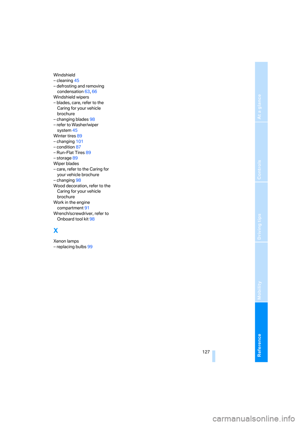 BMW Z4 3.0SI ROADSTER 2008 E85 Service Manual Reference
At a glance
Controls
Driving tips
Mobility
 127
Windshield
– cleaning45
– defrosting and removing 
condensation63,66
Windshield wipers
– blades, care, refer to the 
Caring for your veh