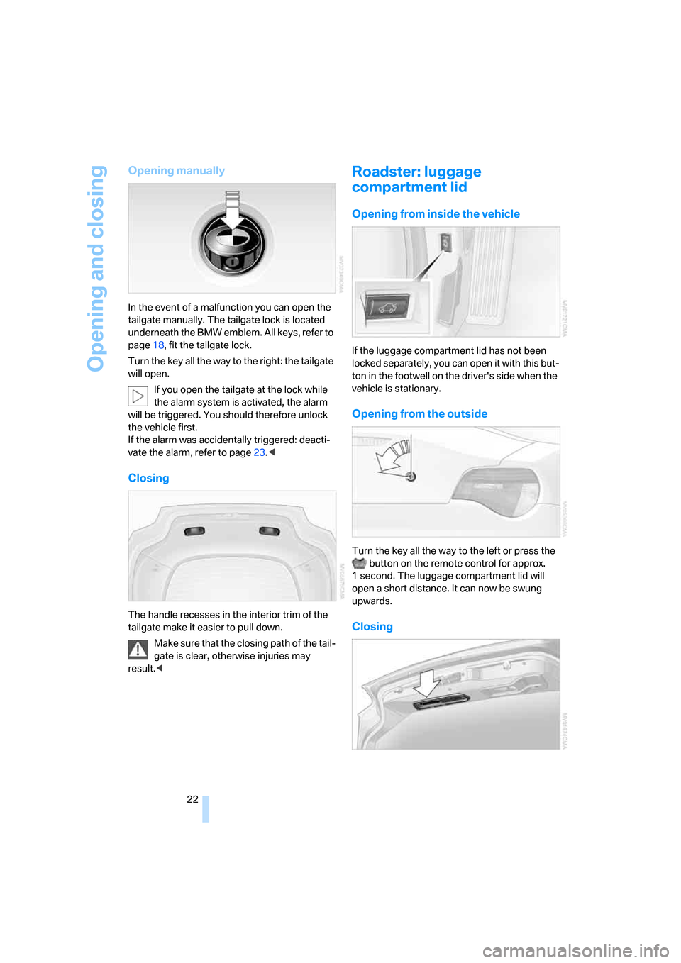 BMW Z4 3.0I COUPE 2008 E86 Owners Guide Opening and closing
22
Opening manually
In the event of a malfunction you can open the
tailgate manually. The tailgate lock is located
underneath the BMW emblem. All keys, refer to
page18, fit the BMW Z4 3.0I COUPE 2008 E86 Owners Guide Opening and closing
22
Opening manually
In the event of a malfunction you can open the
tailgate manually. The tailgate lock is located
underneath the BMW emblem. All keys, refer to
page18, fit the