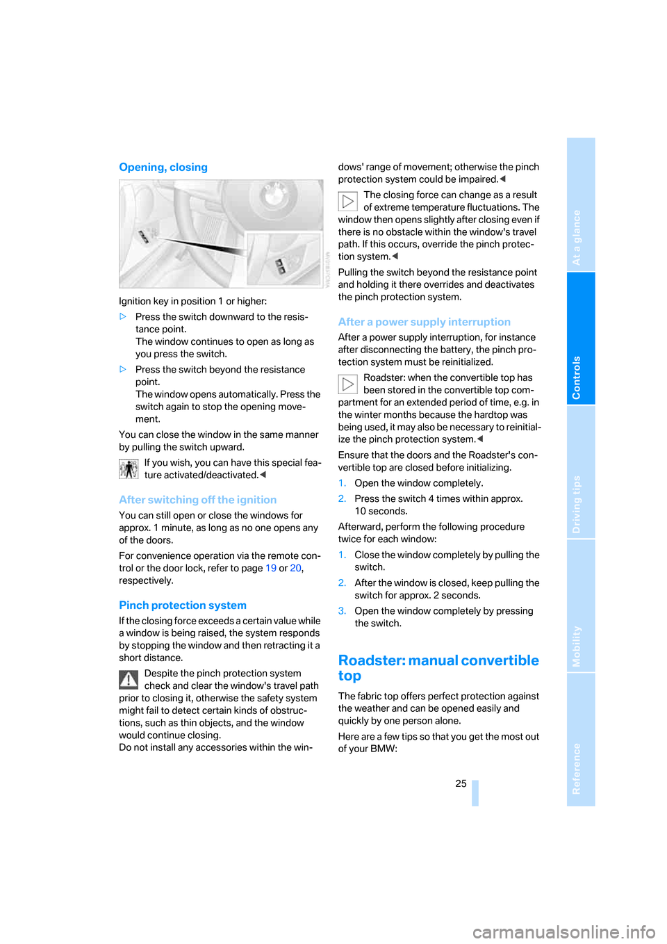 BMW Z4 3.0I ROADSTER 2008 E85 Owners Manual Reference
At a glance
Controls
Driving tips
Mobility
 25
Opening, closing
Ignition key in position 1 or higher:
>Press the switch downward to the resis-
tance point.
The window continues to open as lo