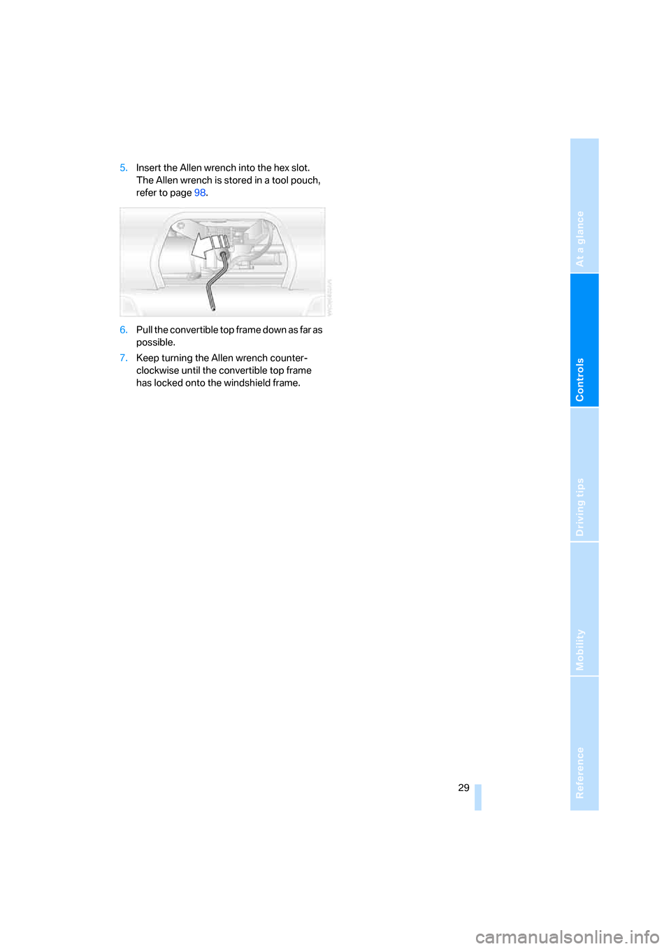 BMW Z4 3.0SI COUPE 2008 E86 Owners Manual Reference
At a glance
Controls
Driving tips
Mobility
 29
5.Insert the Allen wrench into the hex slot.
The Allen wrench is stored in a tool pouch, 
refer to page98.
6.Pull the convertible top frame dow