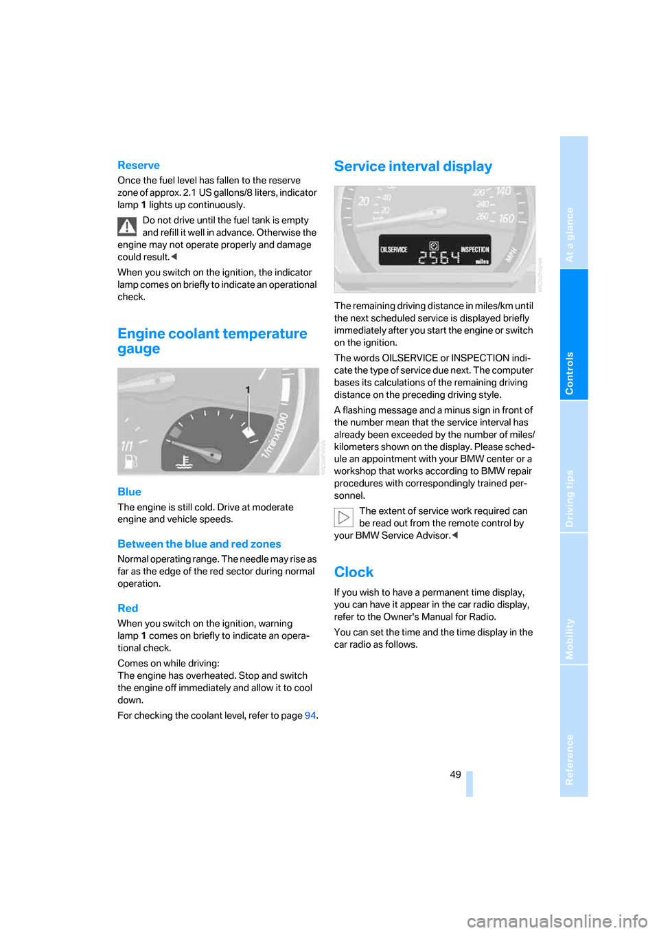 BMW Z4 3.0SI COUPE 2008 E86 Owners Manual Reference
At a glance
Controls
Driving tips
Mobility
 49
Reserve
Once the fuel level has fallen to the reserve 
zone of approx. 2.1 US gallons/8 liters, indicator 
lamp 1 lights up continuously.
Do no