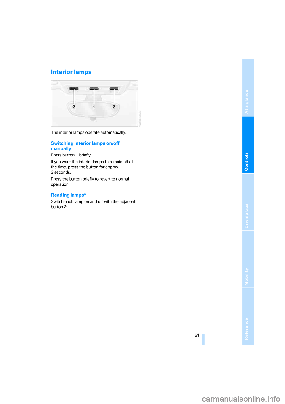 BMW Z4 3.0I COUPE 2008 E86 Repair Manual Reference
At a glance
Controls
Driving tips
Mobility
 61
Interior lamps 
The interior lamps operate automatically.
Switching interior lamps on/off 
manually
Press button1 briefly.
If you want the inte