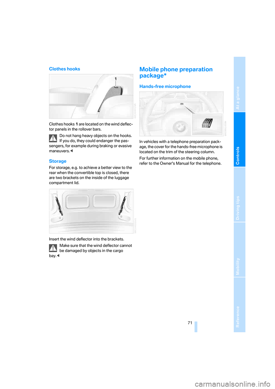 BMW Z4 3.0I ROADSTER 2008 E85 Owners Manual Reference
At a glance
Controls
Driving tips
Mobility
 71
Clothes hooks
Clothes hooks1 are located on the wind deflec-
tor panels in the rollover bars.
Do not hang heavy objects on the hooks. 
If you d