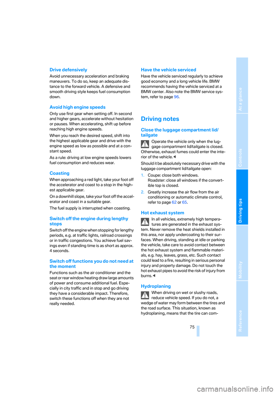 BMW Z4 3.0I COUPE 2008 E86 Owners Manual Reference
At a glance
Controls
Driving tips
Mobility
 75
Drive defensively
Avoid unnecessary acceleration and braking 
maneuvers. To do so, keep an adequate dis-
tance to the forward vehicle. A defens