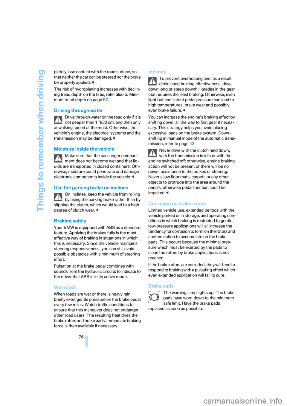 BMW Z4 3.0I COUPE 2008 E86 Owners Manual Things to remember when driving
76 pletely lose contact with the road surface, so 
that neither the car can be steered nor the brake 
be properly applied.<
The risk of hydroplaning increases with decl