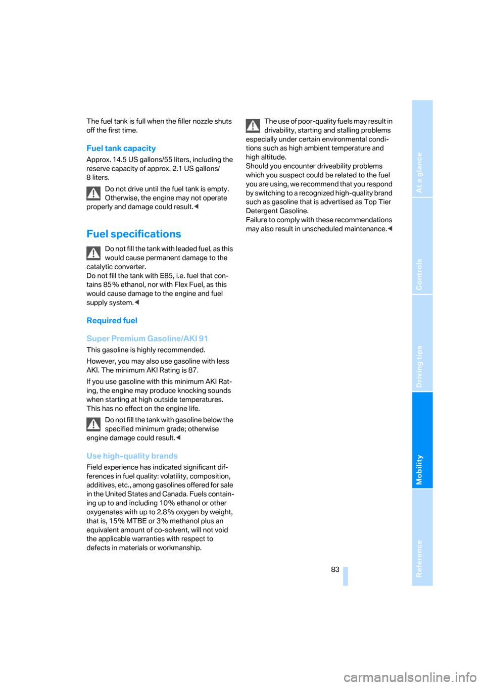 BMW Z4 3.0I COUPE 2008 E86 Owners Manual Reference
At a glance
Controls
Driving tips
Mobility
 83
The fuel tank is full when the filler nozzle shuts 
off the first time.
Fuel tank capacity
Approx. 14.5 US gallons/55 liters, including the 
re
