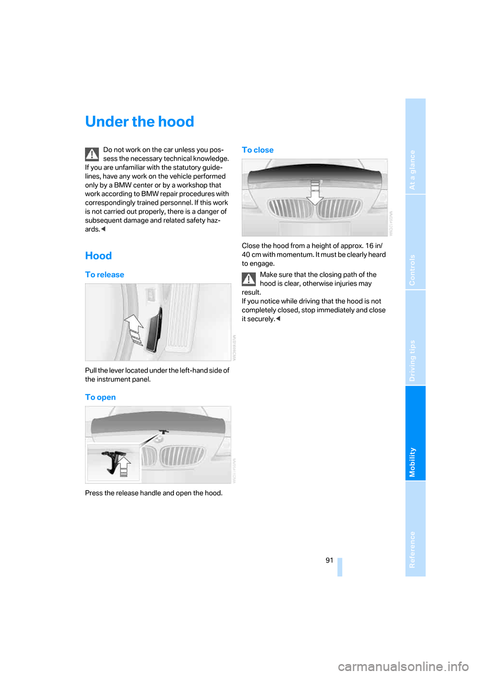BMW Z4 3.0I COUPE 2008 E86 Owners Manual Reference
At a glance
Controls
Driving tips
Mobility
 91
Under the hood
Do not work on the car unless you pos-
sess the necessary technical knowledge. 
If you are unfamiliar with the statutory guide-
