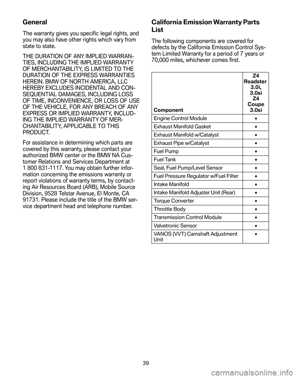 BMW Z4 ROADSTER 2008 E85 Service and warranty information General
The warranty gives you specific legal rights, and 
you may also have other rights which vary from
state to state. 
THE DURATION OF ANY IMPLIED WARRAN- 
TIES, INCLUDING THE IMPLIED WARRANTY
OF 