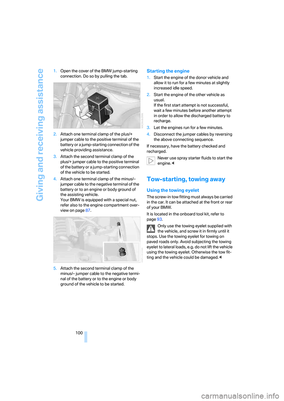 BMW Z4 COUPE 2006 E86 Owners Manual Giving and receiving assistance
100 1.Open the cover of the BMW jump-starting 
connection. Do so by pulling the tab.
2.Attach one terminal clamp of the plus/+ 
jumper cable to the positive terminal of