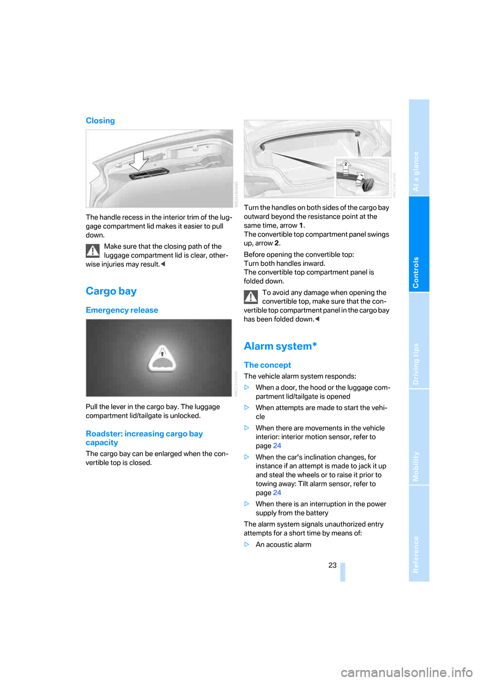 BMW Z4 COUPE 2006 E86 Owners Manual Reference
At a glance
Controls
Driving tips
Mobility
 23
Closing
The handle recess in the interior trim of the lug-
gage compartment lid makes it easier to pull 
down.
Make sure that the closing path 