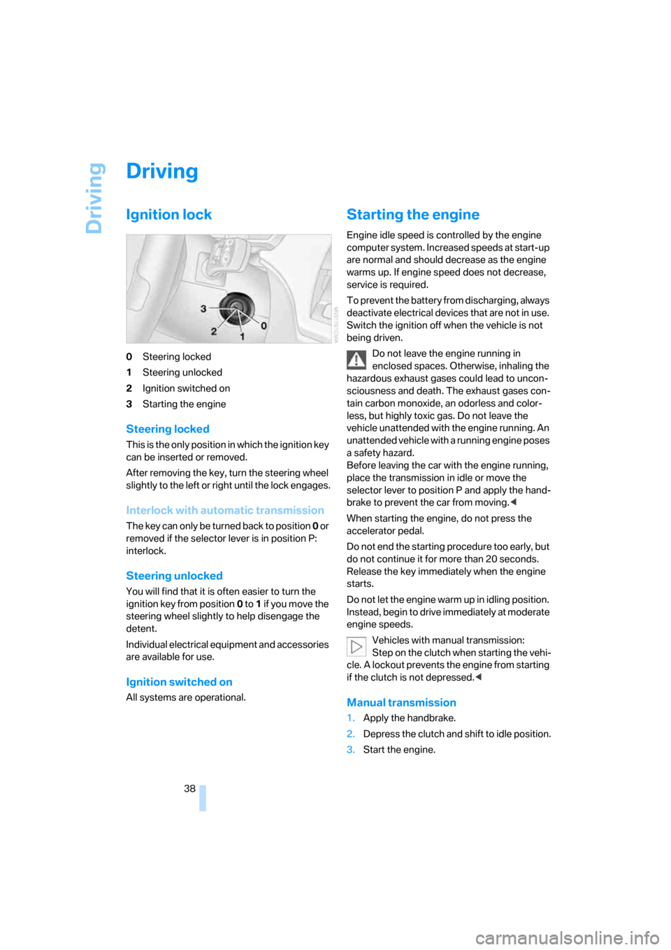 BMW Z4 COUPE 2006 E86 Owners Manual Driving
38
Driving
Ignition lock 
0Steering locked
1Steering unlocked
2Ignition switched on
3Starting the engine
Steering locked
This is the only position in which the ignition key 
can be inserted or