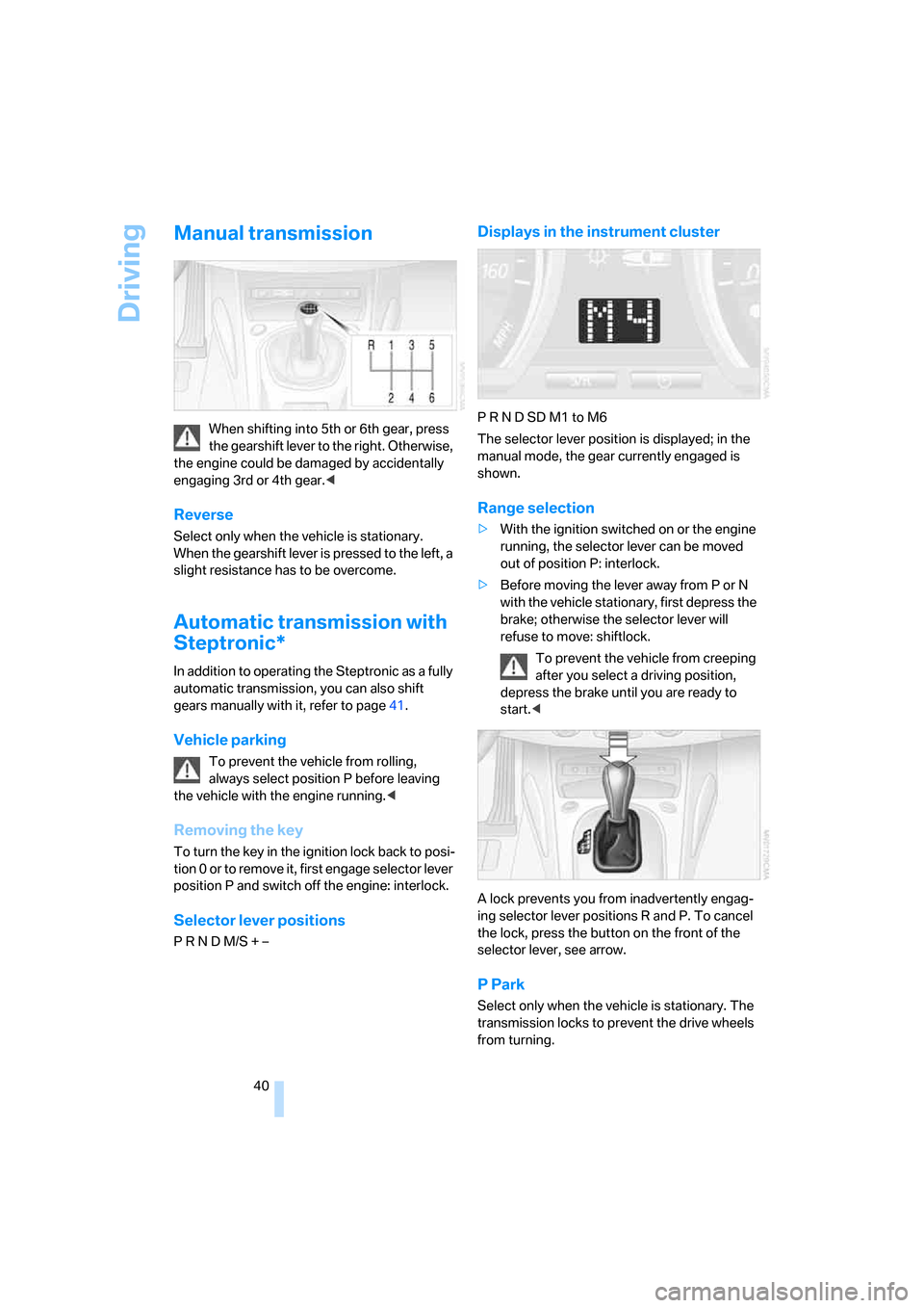BMW Z4 COUPE 2006 E86 Owners Manual Driving
40
Manual transmission
When shifting into 5th or 6th gear, press 
the gearshift lever to the right. Otherwise, 
the engine could be damaged by accidentally 
engaging 3rd or 4th gear.<
Reverse
