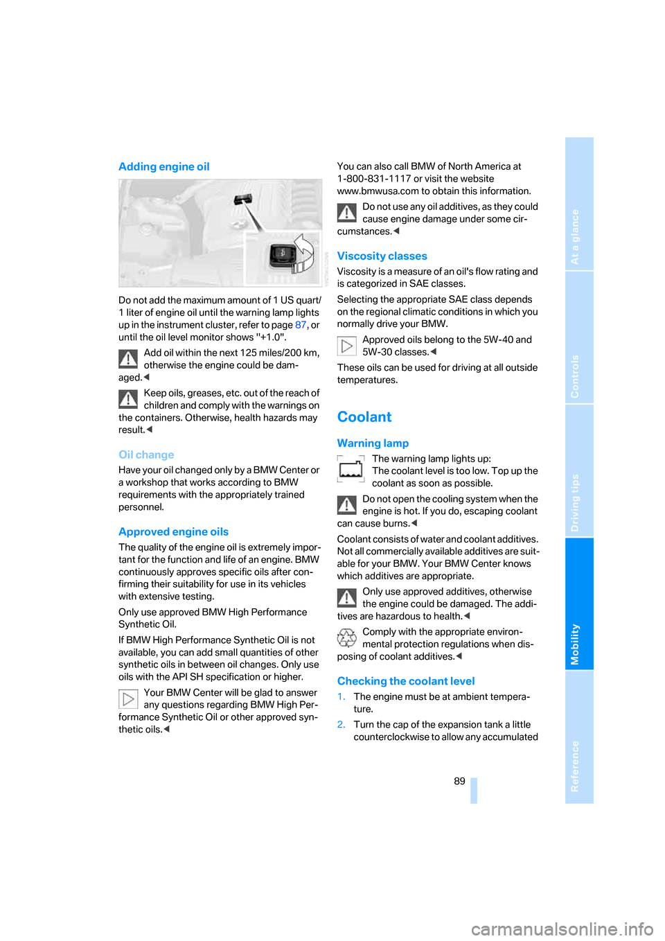 BMW Z4 COUPE 2006 E86 Owners Manual Reference
At a glance
Controls
Driving tips
Mobility
 89
Adding engine oil
Do not add the maximum amount of 1 US quart/
1 liter of engine oil until the warning lamp lights 
up in the instrument cluste