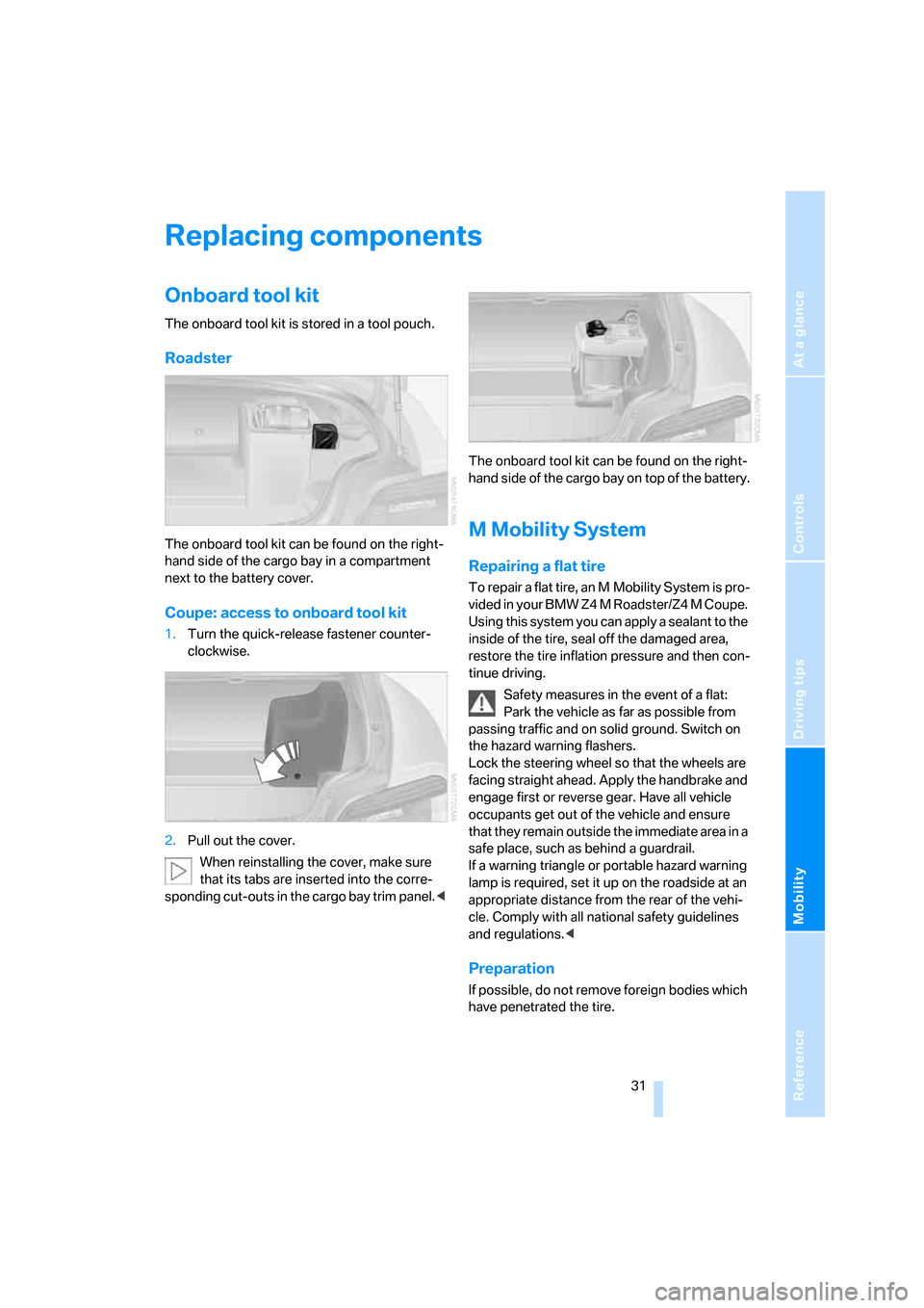 BMW Z4M COUPE 2006 E86 Owners Manual Reference
At a glance
Controls
Driving tips
Mobility
 31
Replacing components
Onboard tool kit
The onboard tool kit is stored in a tool pouch.
Roadster
The onboard tool kit can be found on the right-
