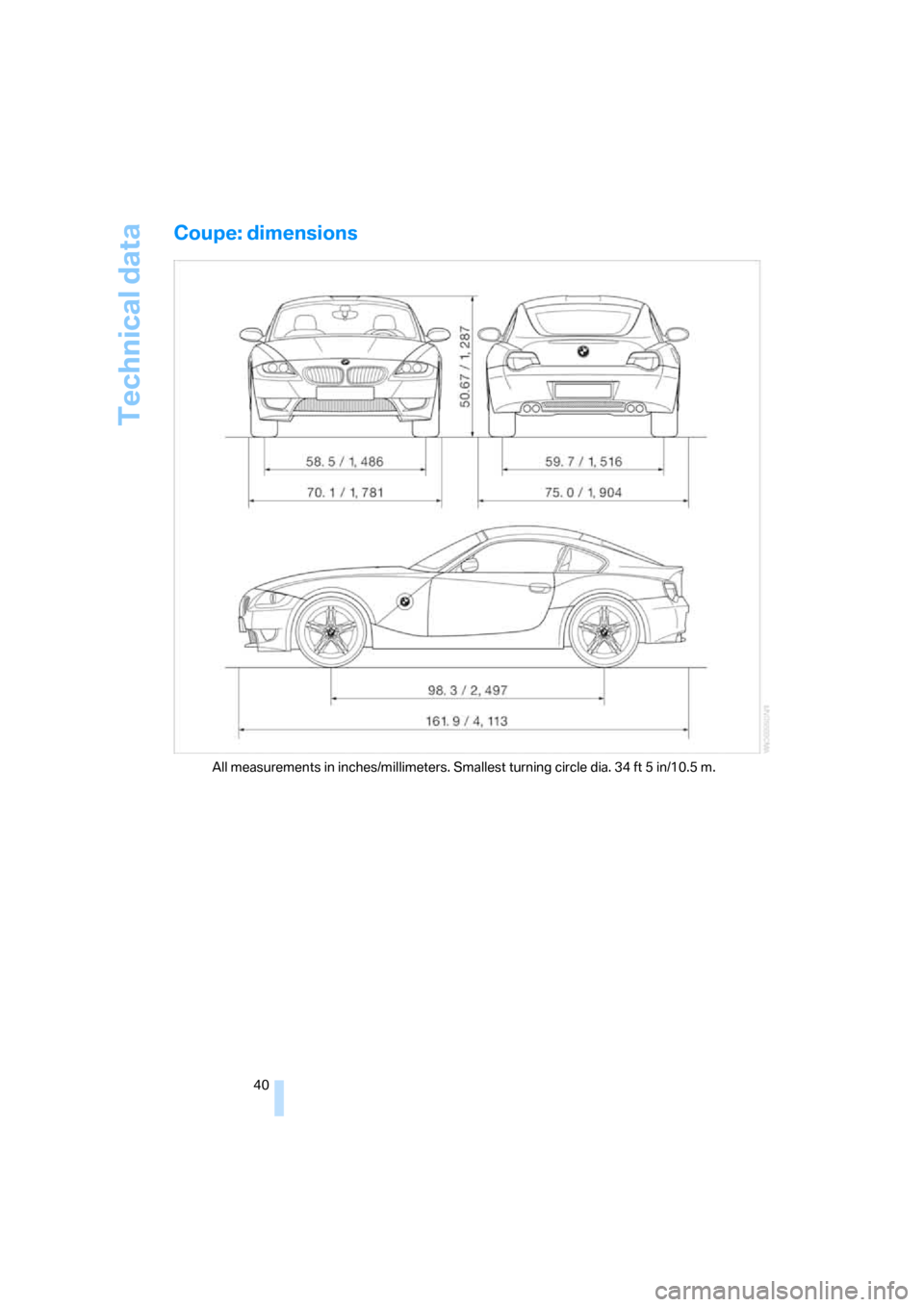 BMW Z4M COUPE 2006 E86 Owners Manual Technical data
40
Coupe: dimensions
All measurements in inches/millimeters. Smallest turning circle dia. 34 ft 5 in/10.5 m. BMW Z4M COUPE 2006 E86 Owners Manual Technical data
40
Coupe: dimensions
All measurements in inches/millimeters. Smallest turning circle dia. 34 ft 5 in/10.5 m.