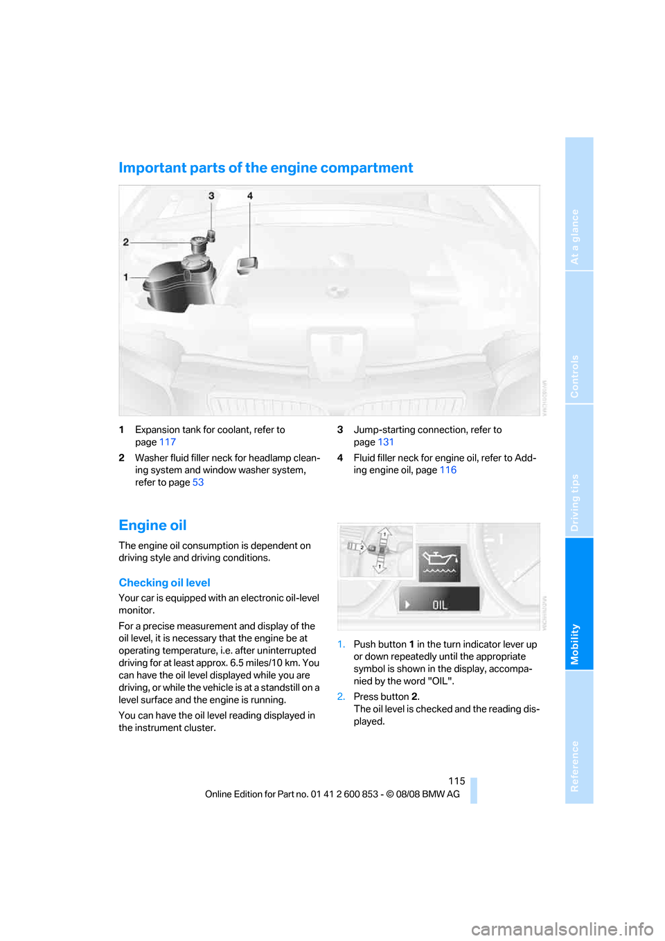 BMW 128I 2009 E88 Owners Manual Reference
At a glance
Controls
Driving tips
Mobility
115
Important parts of the engine compartment
1Expansion tank for coolant, refer to
page117
2Washer fluid filler neck for headlamp clean-
ing sys BMW 128I 2009 E88 Owners Manual Reference
At a glance
Controls
Driving tips
Mobility
115
Important parts of the engine compartment
1Expansion tank for coolant, refer to
page117
2Washer fluid filler neck for headlamp clean-
ing sys