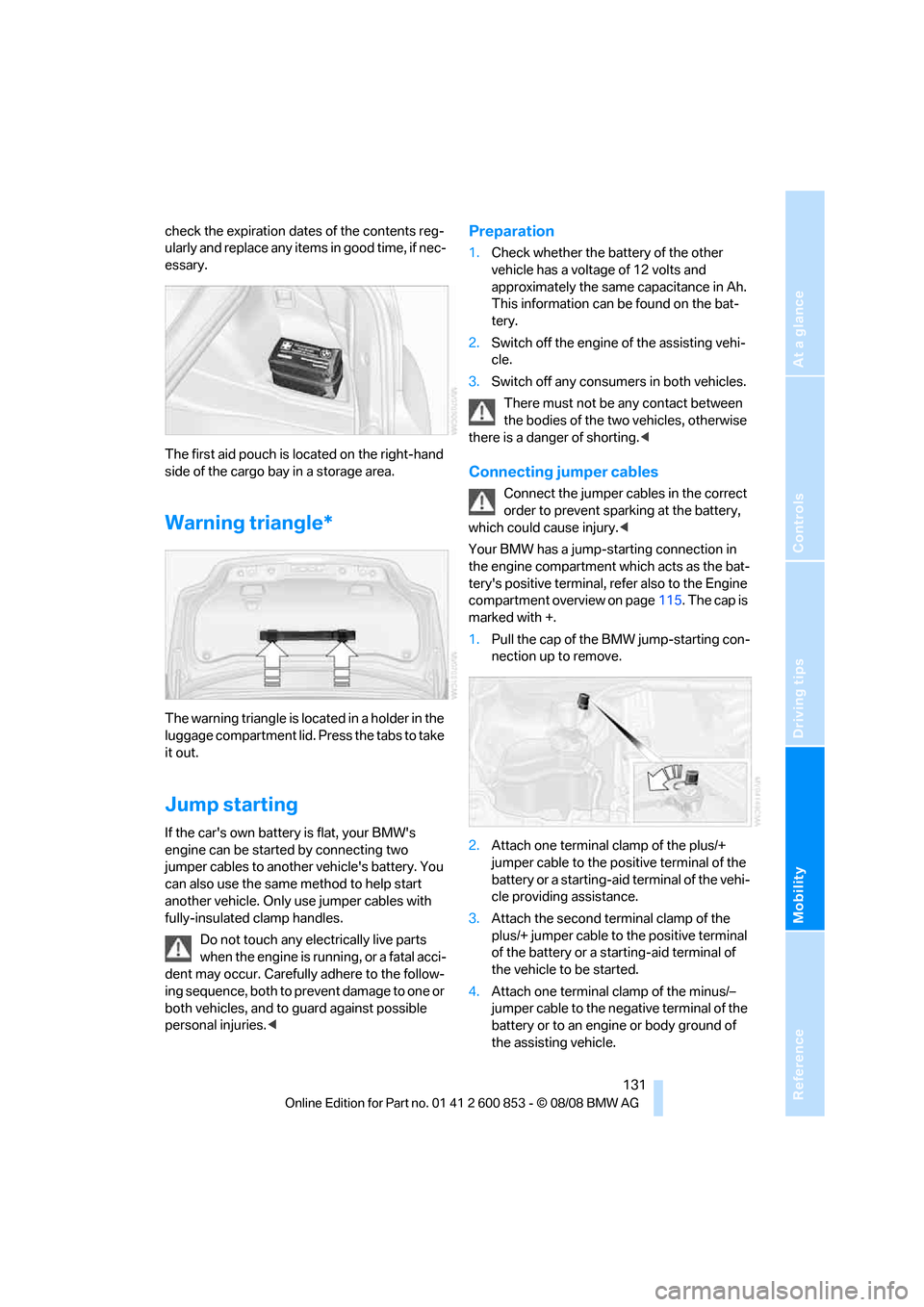 BMW 128I 2009 E88 User Guide Reference
At a glance
Controls
Driving tips
Mobility
 131
check the expiration dates of the contents reg-
ularly and replace any items in good time, if nec-
essary.
The first aid pouch is located on t