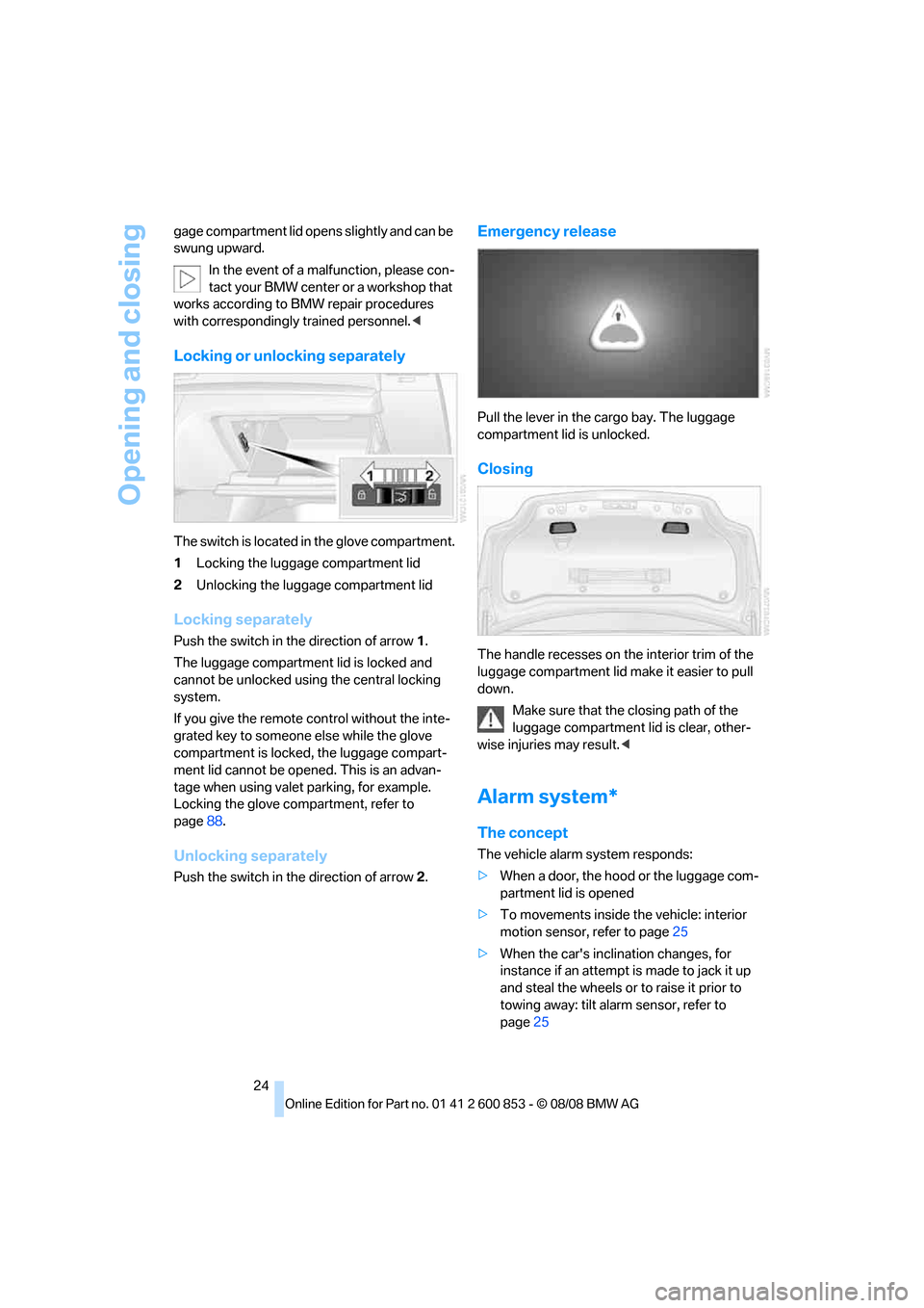 BMW 135I 2009 E88 Owners Guide Opening and closing
24 gage compartment lid opens slightly and can be 
swung upward.
In the event of a malfunction, please con-
tact your BMW center or a workshop that 
works according to BMW repair p