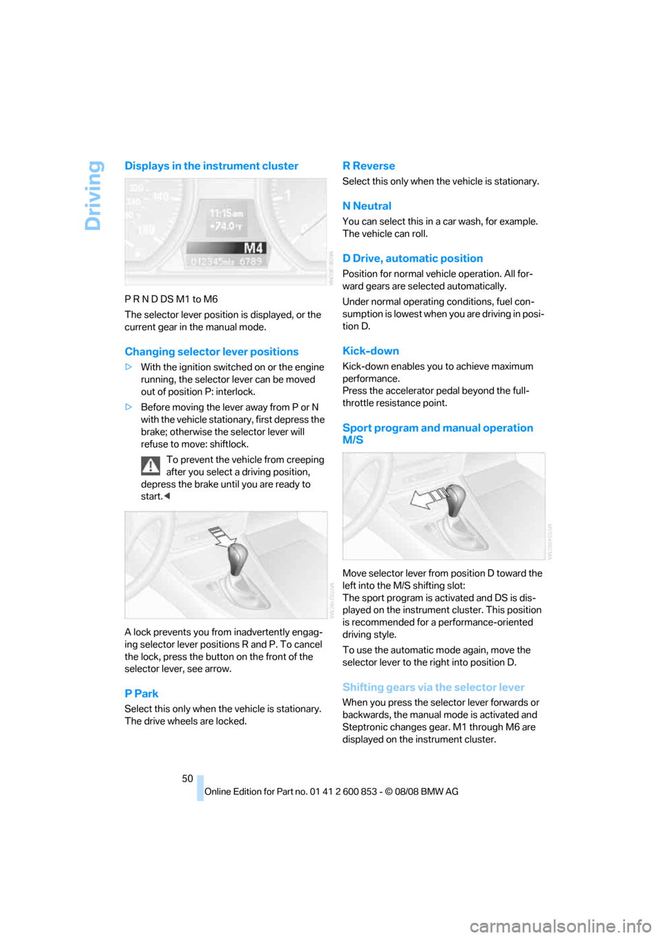 BMW 128I 2009 E88 Workshop Manual Driving
50
Displays in the instrument cluster
P R N D DS M1 to M6
The selector lever position is displayed, or the 
current gear in the manual mode.
Changing selector lever positions
>With the ignitio