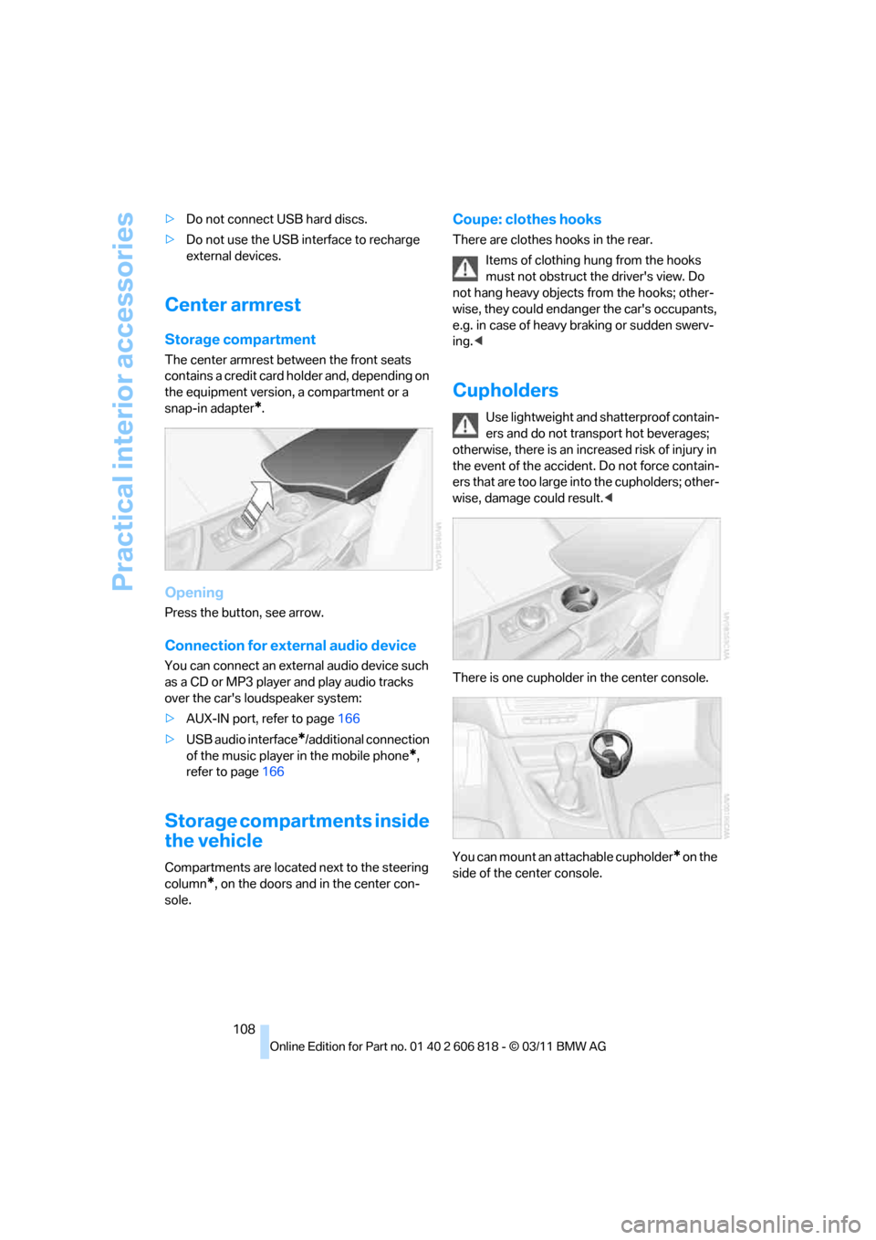BMW 135I 2012 E88 Owners Manual Practical interior accessories
108 >Do not connect USB hard discs.
>Do not use the USB interface to recharge 
external devices.
Center armrest
Storage compartment
The center armrest between the front 