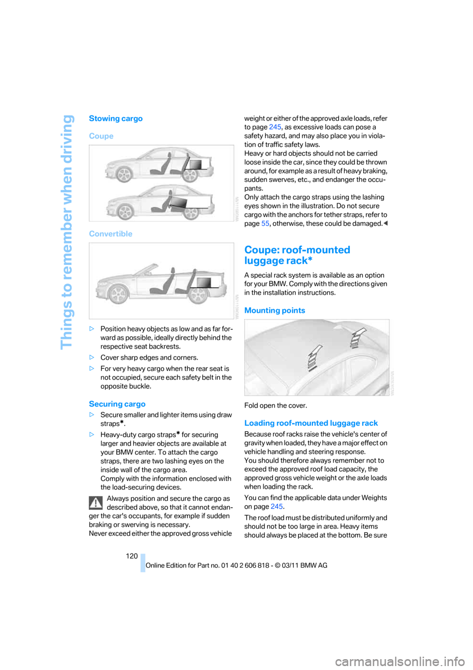 BMW 135I 2012 E88 Owners Manual Things to remember when driving
120
Stowing cargo
Coupe
Convertible
>Position heavy objects as low and as far for-
ward as possible, ideally directly behind the 
respective seat backrests.
>Cover shar