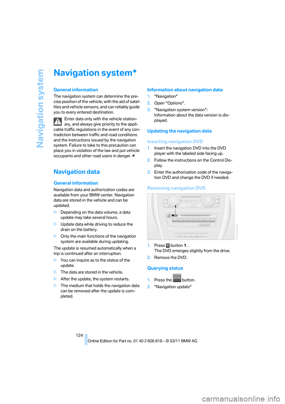 BMW 128I 2012 E88 Owners Manual Navigation system
124
Navigation system
General information
The navigation system can determine the pre-
cise position of the vehicle, with the aid of satel-
lites and vehicle sensors, and can reliabl BMW 128I 2012 E88 Owners Manual Navigation system
124
Navigation system
General information
The navigation system can determine the pre-
cise position of the vehicle, with the aid of satel-
lites and vehicle sensors, and can reliabl