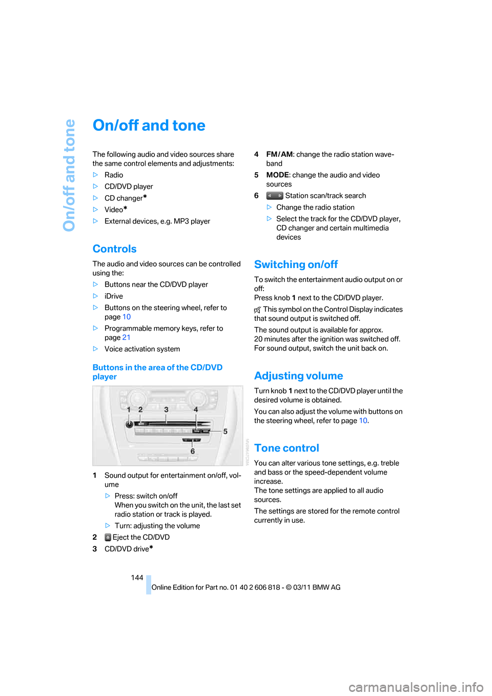 BMW 128I 2012 E88 Owners Manual On/off and tone
144
On/off and tone
The following audio and video sources share
the same control elements and adjustments:
>Radio
>CD/DVD player
>CD changer
*
>Video*
>External devices, e.g. MP3 play BMW 128I 2012 E88 Owners Manual On/off and tone
144
On/off and tone
The following audio and video sources share
the same control elements and adjustments:
>Radio
>CD/DVD player
>CD changer
*
>Video*
>External devices, e.g. MP3 play