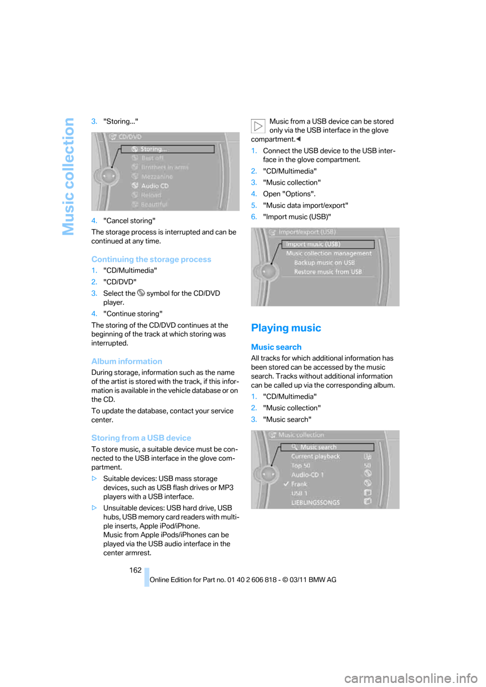 BMW 128I 2012 E88 Owners Manual Music collection
162 3."Storing..."
4."Cancel storing"
The storage process is interrupted and can be 
continued at any time.
Continuing the storage process
1."CD/Multimedia"
2."CD/DVD"
3.Select the  s