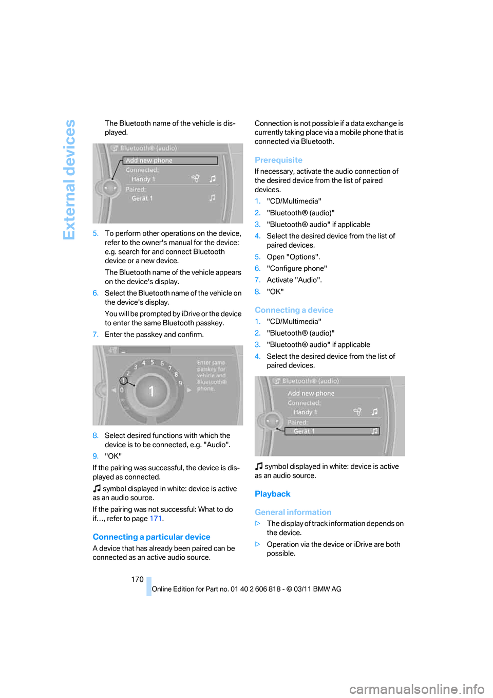 BMW 128I 2012 E88 Owners Manual External devices
170 The Bluetooth name of the vehicle is dis-
played.
5.To perform other operations on the device,
refer to the owners manual for the device:
e.g. search for and connect Bluetooth BMW 128I 2012 E88 Owners Manual External devices
170 The Bluetooth name of the vehicle is dis-
played.
5.To perform other operations on the device,
refer to the owners manual for the device:
e.g. search for and connect Bluetooth