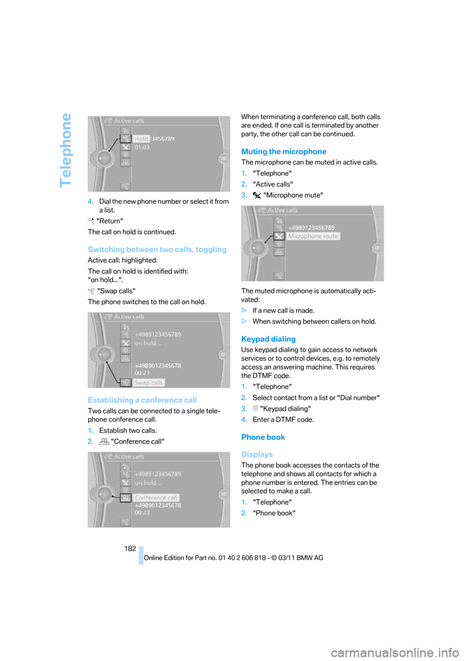 BMW 128I 2012 E88 Owners Manual Telephone
182 4.Dia l the ne w pho ne numbe r o r sele c t it from
a list.
"Return"
The call on hold is continued.
Switching between two calls, toggling
Active call: highlighted.
The call on hold is BMW 128I 2012 E88 Owners Manual Telephone
182 4.Dia l the ne w pho ne numbe r o r sele c t it from
a list.
"Return"
The call on hold is continued.
Switching between two calls, toggling
Active call: highlighted.
The call on hold is