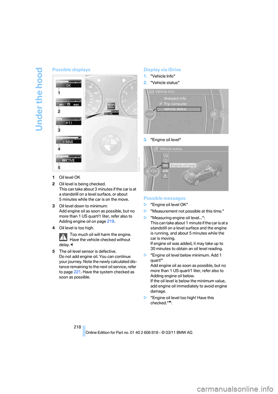 BMW 128I 2012 E88 Owners Manual Under the hood
218
Possible displays
1Oil level OK
2Oil level is being checked.
This can take about 3 minutes if the car is at
a standstill on a level surface, or about
5 minutes while the car is on BMW 128I 2012 E88 Owners Manual Under the hood
218
Possible displays
1Oil level OK
2Oil level is being checked.
This can take about 3 minutes if the car is at
a standstill on a level surface, or about
5 minutes while the car is on