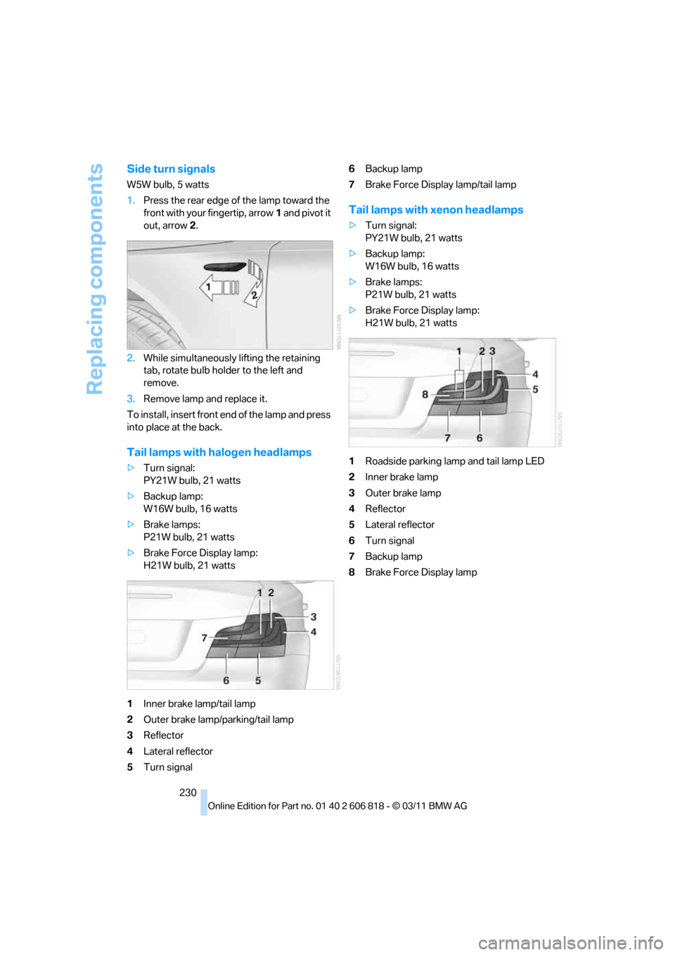 BMW 128I 2012 E88 Owners Manual Replacing components
230
Side turn signals
W5W bulb, 5 watts
1.Press the rear edge of the lamp toward the
front with your fingertip, arrow1 and pivot it
out, arrow2.
2.While simultaneously lifting t BMW 128I 2012 E88 Owners Manual Replacing components
230
Side turn signals
W5W bulb, 5 watts
1.Press the rear edge of the lamp toward the
front with your fingertip, arrow1 and pivot it
out, arrow2.
2.While simultaneously lifting t