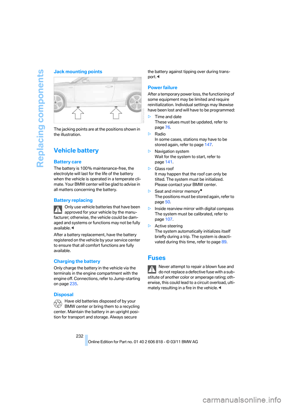 BMW 135I 2012 E88 Owners Manual Replacing components
232
Jack mounting points
The jacking points are at the positions shown in 
the illustration.
Vehicle battery
Battery care
The battery is 100 % maintenance-free, the 
electrolyte w