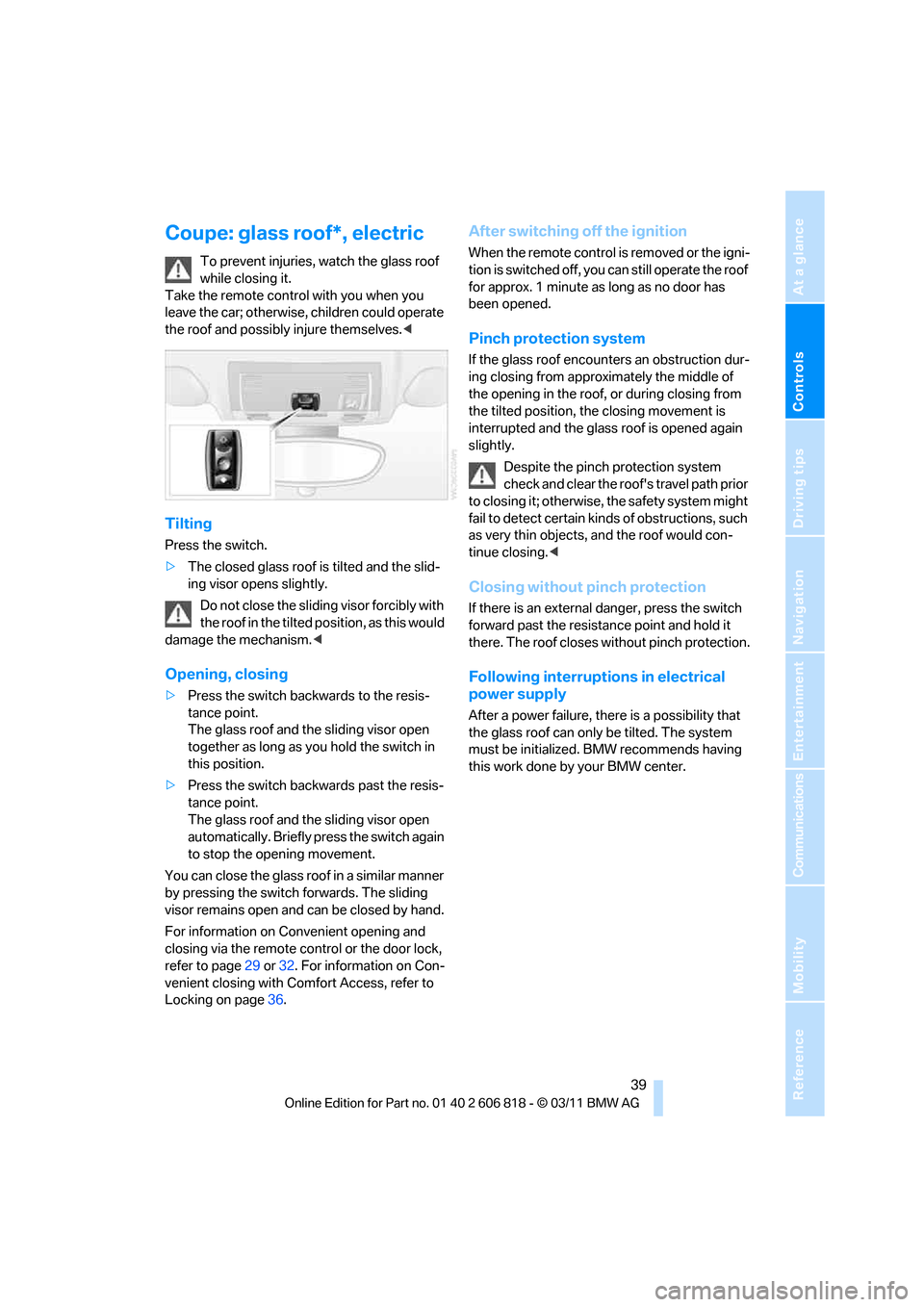 BMW 128I 2012 E88 Service Manual Controls
 39Reference
At a glance
Driving tips
Communications
Navigation
Entertainment
Mobility
Coupe: glass roof*, electric
To prevent injuries, watch the glass roof 
while closing it. 
Take the remo