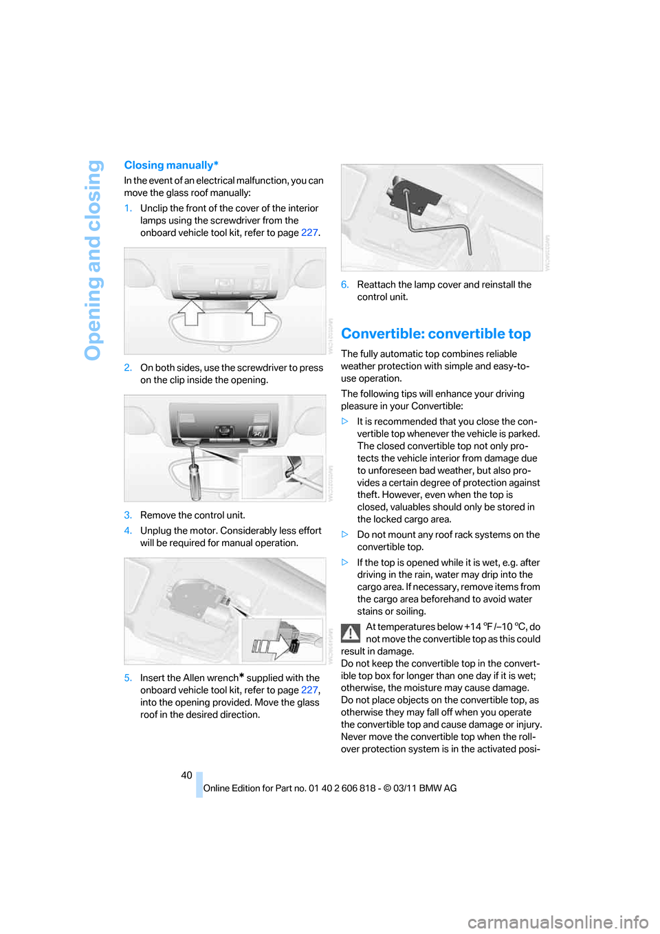 BMW 135I 2012 E88 Owners Manual Opening and closing
40
Closing manually*
In the event of an electrical malfunction, you can 
move the glass roof manually:
1.Unclip the front of the cover of the interior 
lamps using the screwdriver 