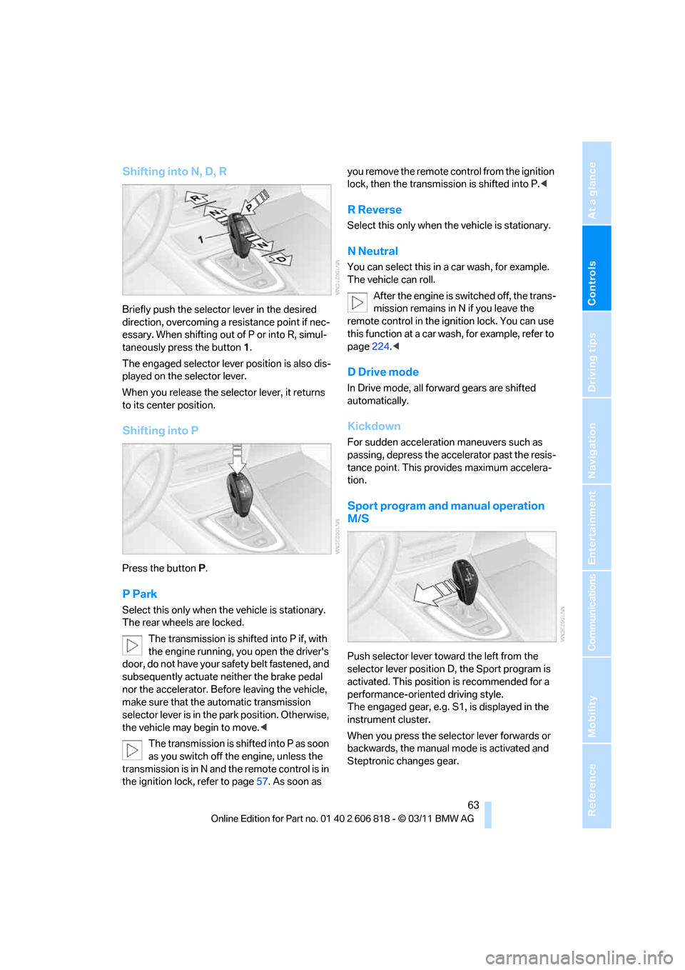 BMW 128I 2012 E88 Repair Manual Controls
63Reference
At a glance
Driving tips
Communications
Navigation
Entertainment
Mobility
Shifting into N, D, R
Briefly push the selector lever in the desired
direction, overcoming a resistance BMW 128I 2012 E88 Repair Manual Controls
63Reference
At a glance
Driving tips
Communications
Navigation
Entertainment
Mobility
Shifting into N, D, R
Briefly push the selector lever in the desired
direction, overcoming a resistance